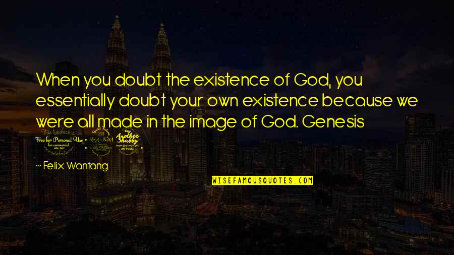 Genesis 1 Quotes By Felix Wantang: When you doubt the existence of God, you