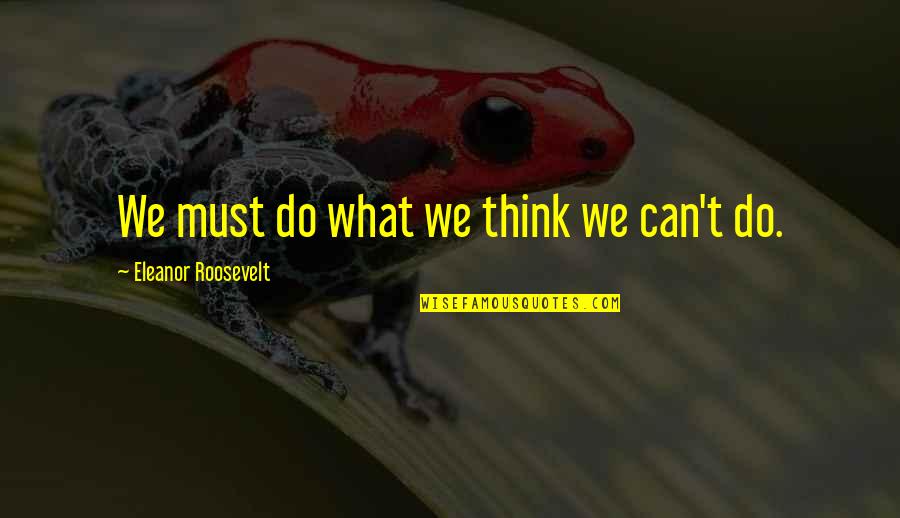 Genesis Butler Quotes By Eleanor Roosevelt: We must do what we think we can't Genesis Butler Quotes By Eleanor Roosevelt: We must do what we think we can't