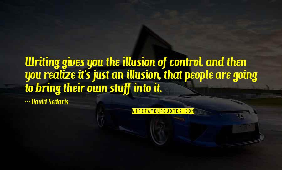 Genesis Dominion Quotes By David Sedaris: Writing gives you the illusion of control, and Genesis Dominion Quotes By David Sedaris: Writing gives you the illusion of control, and