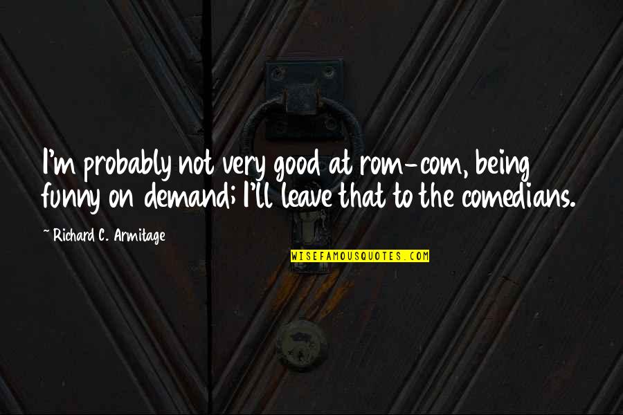 Genesis Dominion Quotes By Richard C. Armitage: I'm probably not very good at rom-com, being
