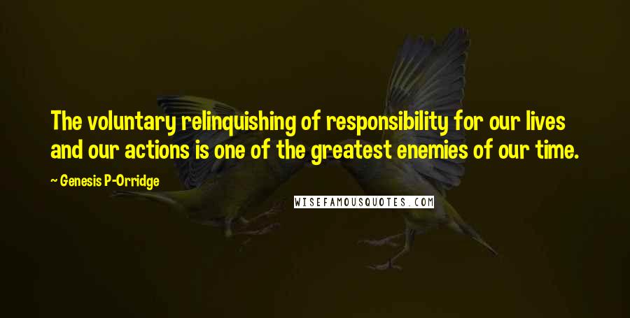 Genesis P-Orridge quotes: The voluntary relinquishing of responsibility for our lives and our actions is one of the greatest enemies of our time.