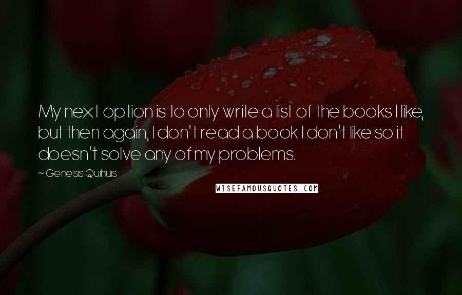 Genesis Quihuis quotes: My next option is to only write a list of the books I like, but then again, I don't read a book I don't like so it doesn't solve any