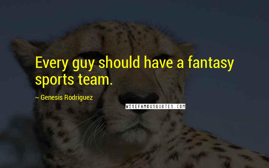 Genesis Rodriguez quotes: Every guy should have a fantasy sports team.