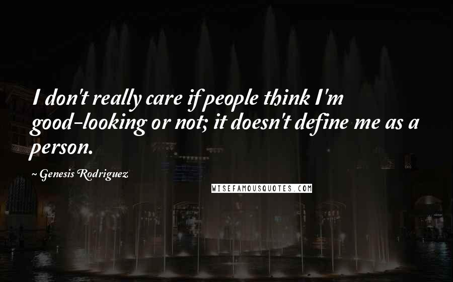 Genesis Rodriguez quotes: I don't really care if people think I'm good-looking or not; it doesn't define me as a person.