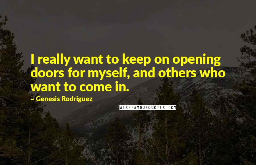 Genesis Rodriguez quotes: I really want to keep on opening doors for myself, and others who want to come in.