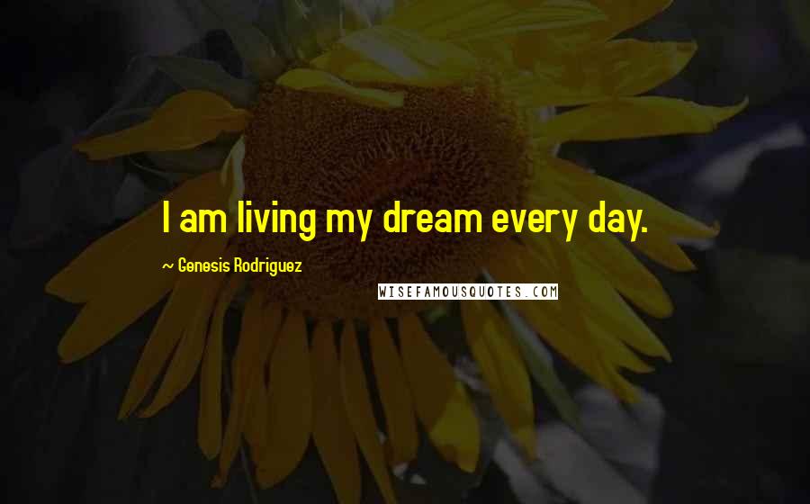 Genesis Rodriguez quotes: I am living my dream every day.