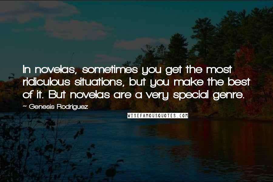 Genesis Rodriguez quotes: In novelas, sometimes you get the most ridiculous situations, but you make the best of it. But novelas are a very special genre.