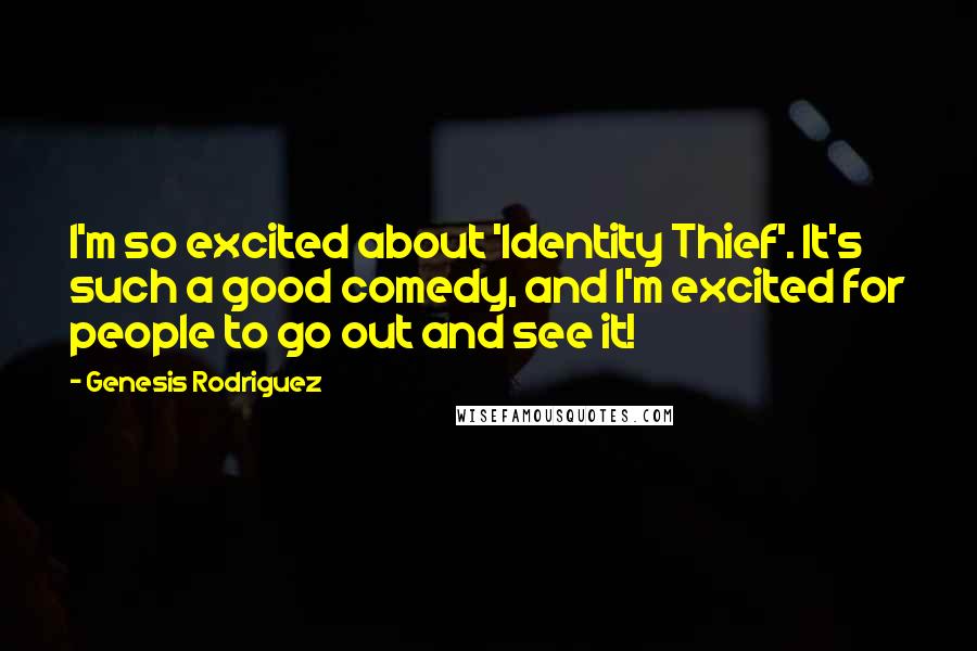 Genesis Rodriguez quotes: I'm so excited about 'Identity Thief'. It's such a good comedy, and I'm excited for people to go out and see it!