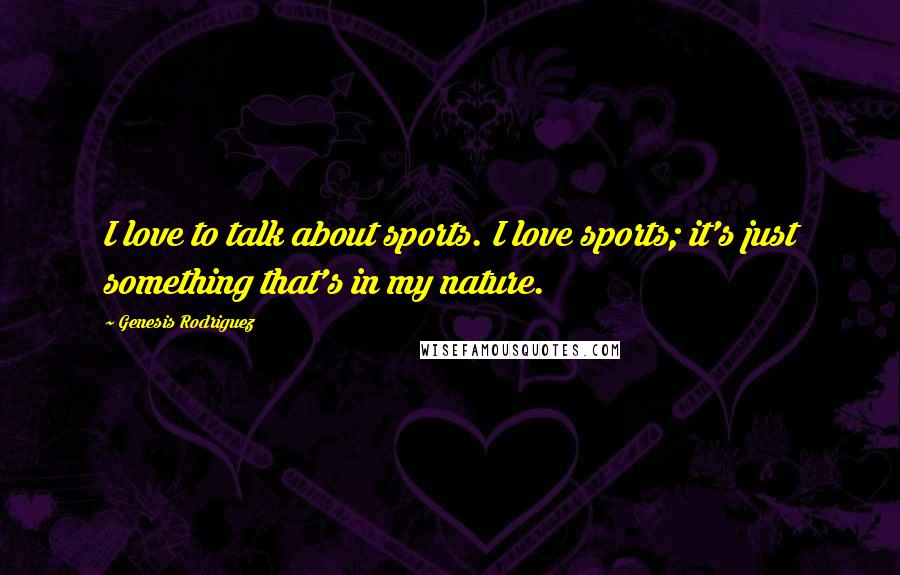 Genesis Rodriguez quotes: I love to talk about sports. I love sports; it's just something that's in my nature.