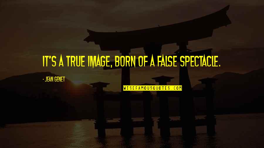 Genet Quotes By Jean Genet: It's a true image, born of a false Genet Quotes By Jean Genet: It's a true image, born of a false