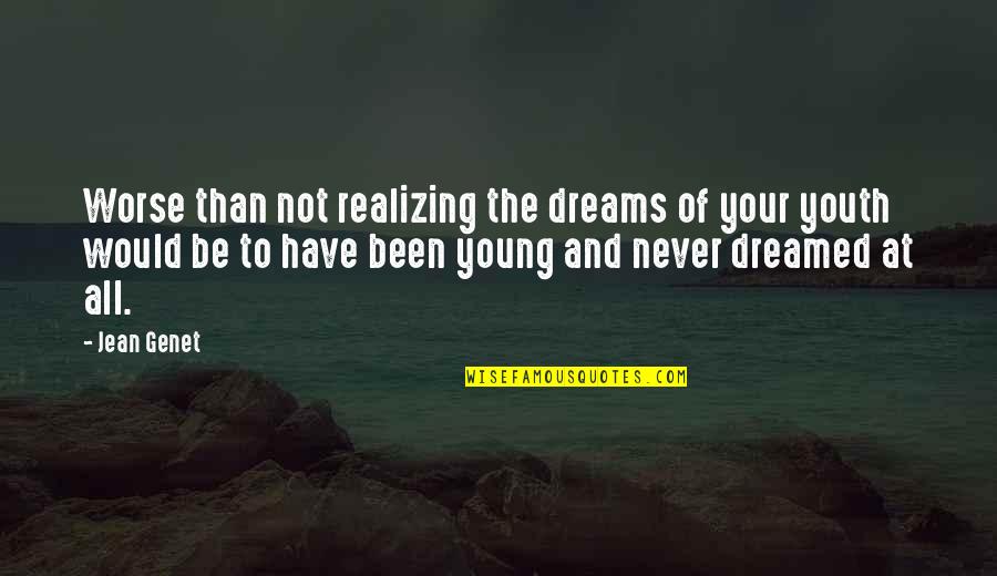 Genet Quotes By Jean Genet: Worse than not realizing the dreams of your Genet Quotes By Jean Genet: Worse than not realizing the dreams of your