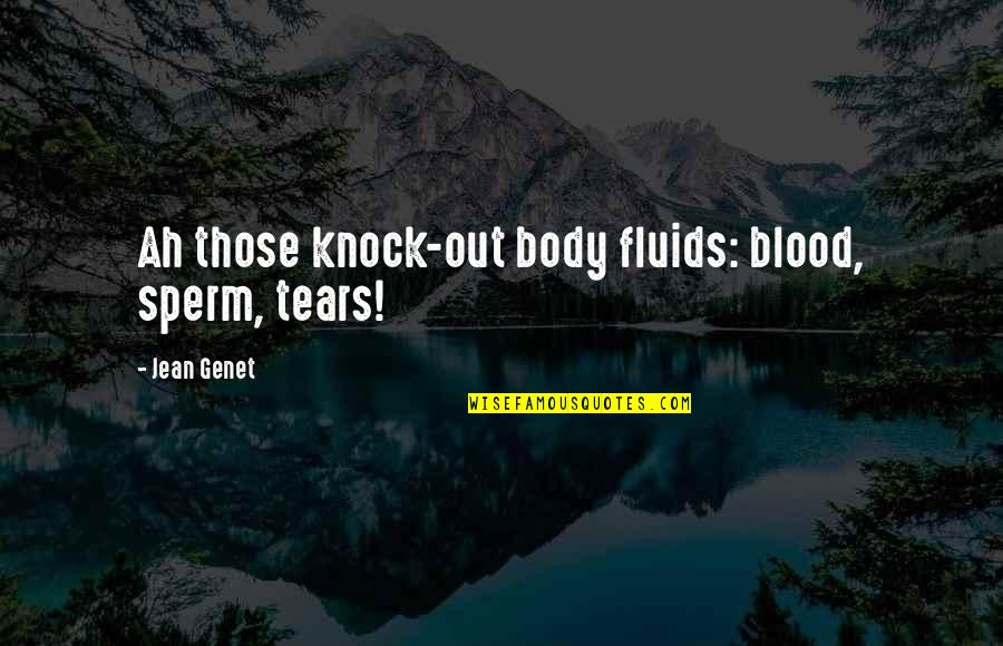 Genet Quotes By Jean Genet: Ah those knock-out body fluids: blood, sperm, tears! Genet Quotes By Jean Genet: Ah those knock-out body fluids: blood, sperm, tears!