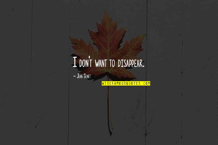 Genet Quotes By Jean Genet: I don't want to disappear. Genet Quotes By Jean Genet: I don't want to disappear.