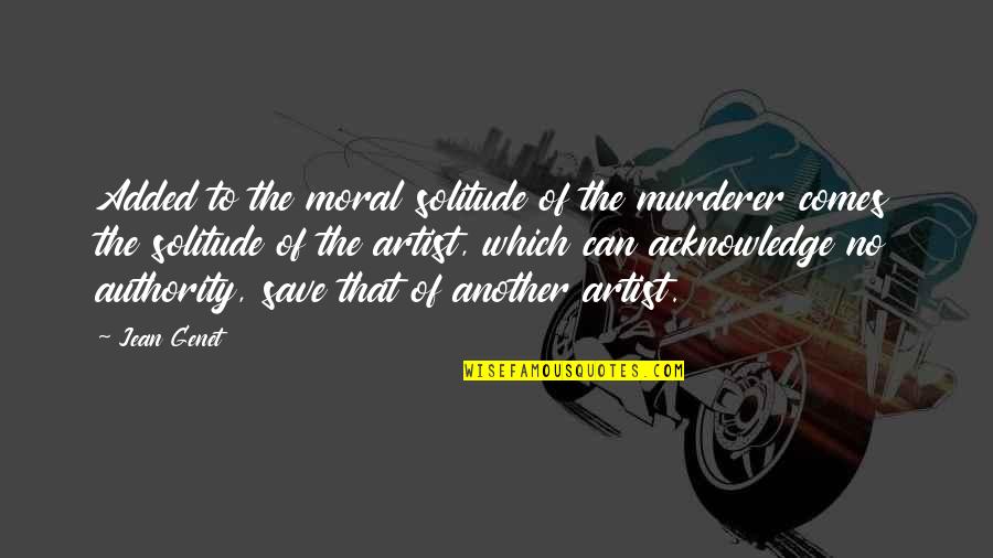 Genet Quotes By Jean Genet: Added to the moral solitude of the murderer Genet Quotes By Jean Genet: Added to the moral solitude of the murderer