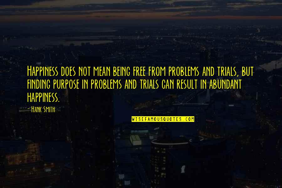 Genetic Marker Quotes By Hank Smith: Happiness does not mean being free from problems Genetic Marker Quotes By Hank Smith: Happiness does not mean being free from problems