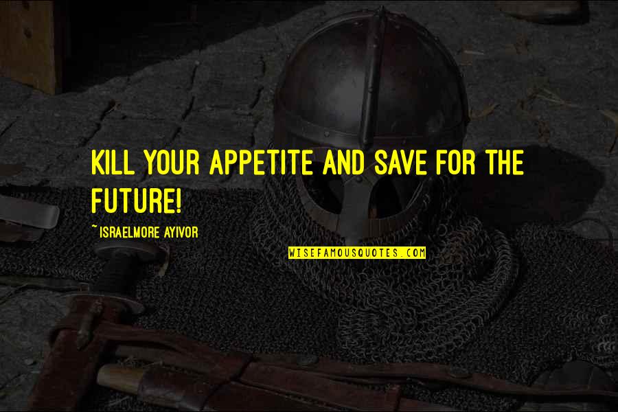 Genetic Mutation Quotes By Israelmore Ayivor: Kill your appetite and save for the future!