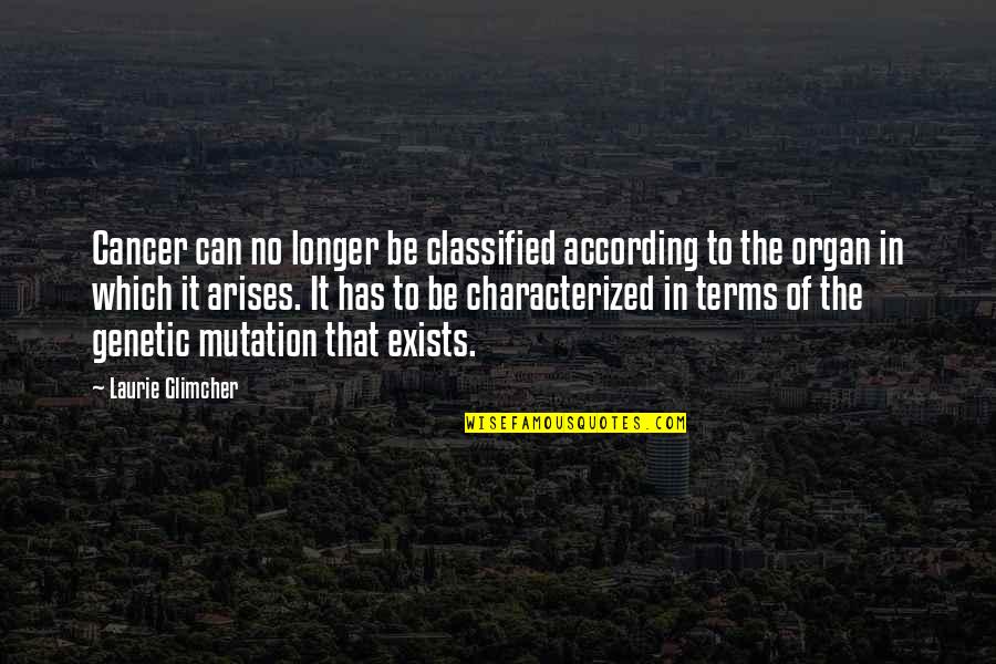 Genetic Mutation Quotes By Laurie Glimcher: Cancer can no longer be classified according to