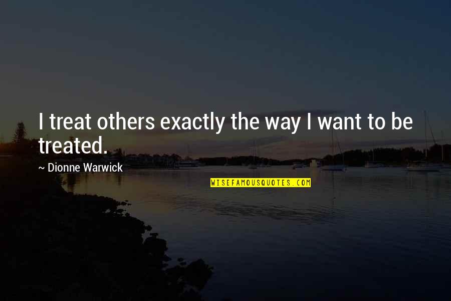 Genetic Mutations Quotes By Dionne Warwick: I treat others exactly the way I want Genetic Mutations Quotes By Dionne Warwick: I treat others exactly the way I want