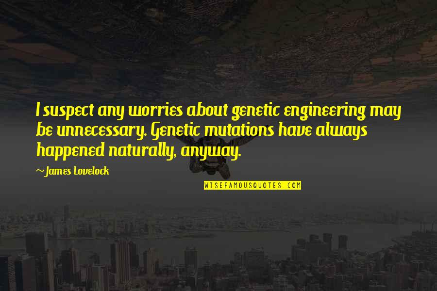 Genetic Mutations Quotes By James Lovelock: I suspect any worries about genetic engineering may