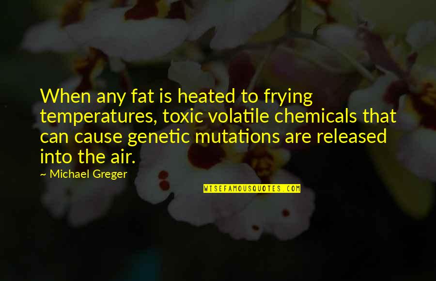 Genetic Mutations Quotes By Michael Greger: When any fat is heated to frying temperatures,