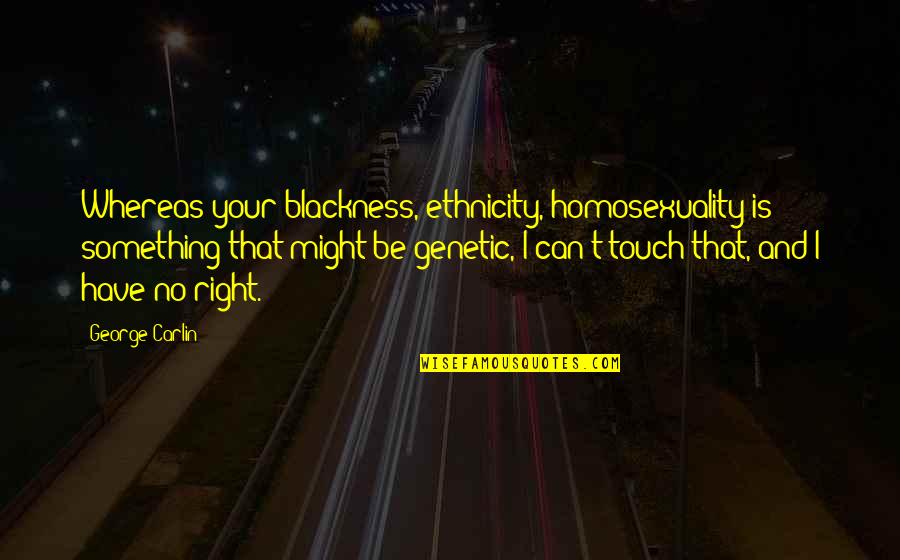 Genetic Quotes By George Carlin: Whereas your blackness, ethnicity, homosexuality is something that