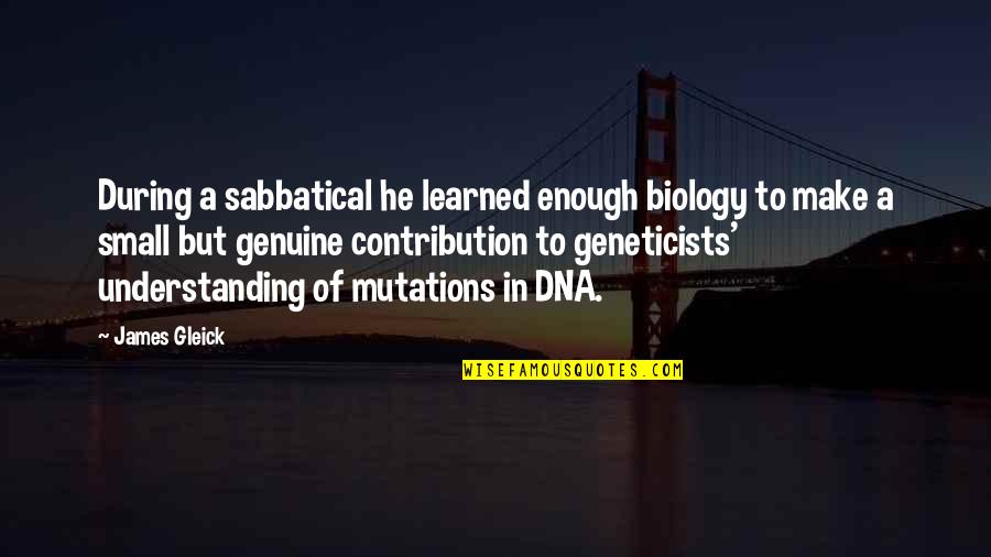 Geneticists Quotes By James Gleick: During a sabbatical he learned enough biology to Geneticists Quotes By James Gleick: During a sabbatical he learned enough biology to