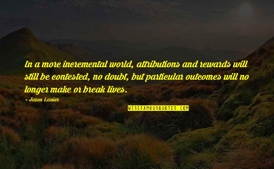 Geneticists Quotes By Jaron Lanier: In a more incremental world, attributions and rewards Geneticists Quotes By Jaron Lanier: In a more incremental world, attributions and rewards