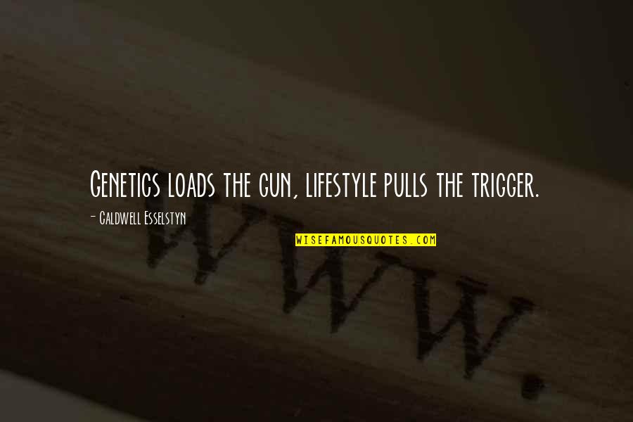 Genetics Best Quotes By Caldwell Esselstyn: Genetics loads the gun, lifestyle pulls the trigger. Genetics Best Quotes By Caldwell Esselstyn: Genetics loads the gun, lifestyle pulls the trigger.