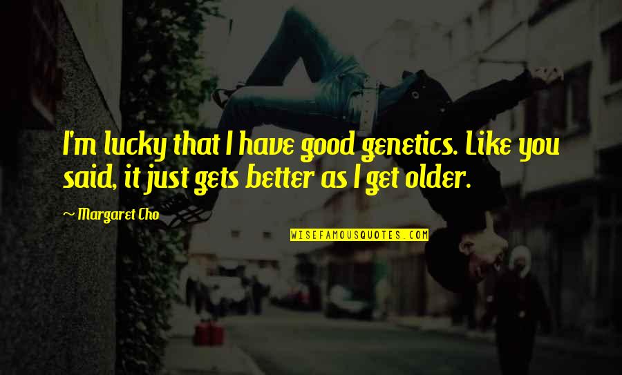 Genetics Quotes By Margaret Cho: I'm lucky that I have good genetics. Like
