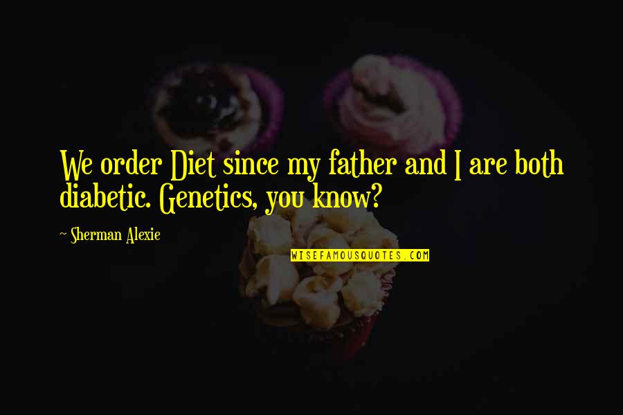 Genetics Quotes By Sherman Alexie: We order Diet since my father and I