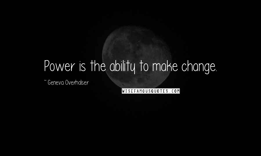Geneva Overholser quotes: Power is the ability to make change.
