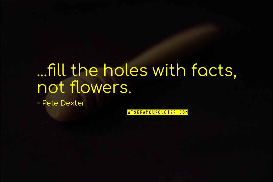 Genevas Restaurant Quotes By Pete Dexter: ...fill the holes with facts, not flowers.