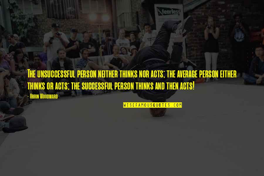 Geneve Encheres Quotes By Orrin Woodward: The unsuccessful person neither thinks nor acts; the Geneve Encheres Quotes By Orrin Woodward: The unsuccessful person neither thinks nor acts; the