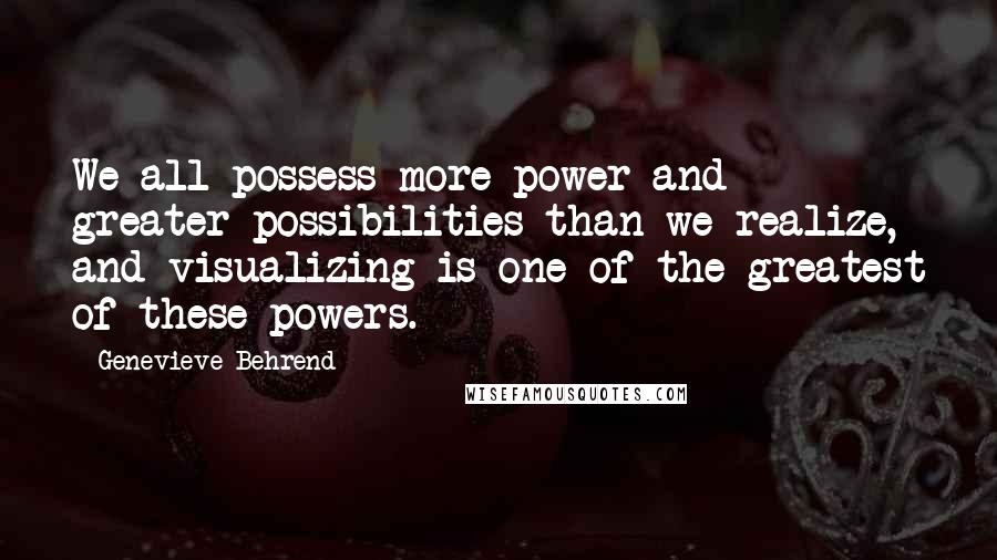 Genevieve Behrend quotes: We all possess more power and greater possibilities than we realize, and visualizing is one of the greatest of these powers.