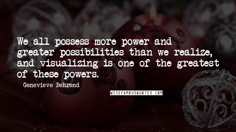 Genevieve Behrend quotes: We all possess more power and greater possibilities than we realize, and visualizing is one of the greatest of these powers. Genevieve Behrend quotes: We all possess more power and greater possibilities than we realize, and visualizing is one of the greatest of these powers.