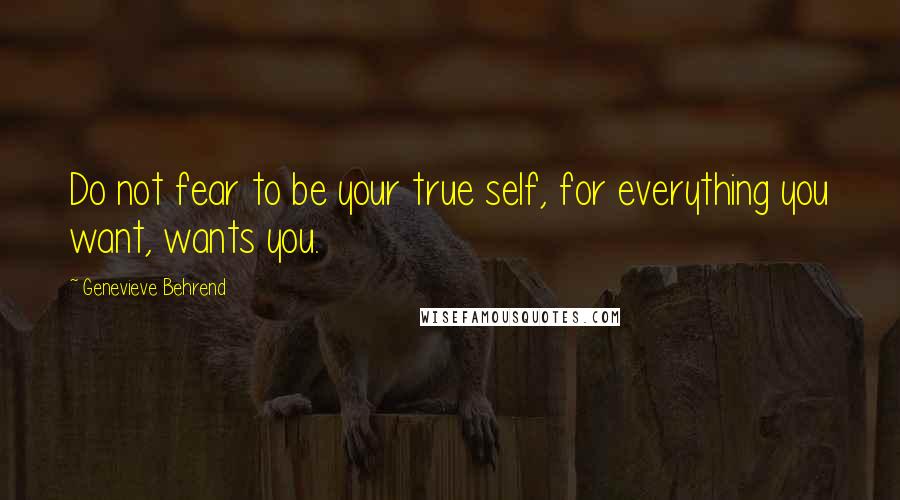 Genevieve Behrend quotes: Do not fear to be your true self, for everything you want, wants you.