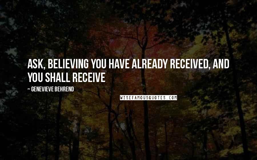 Genevieve Behrend quotes: Ask, believing you have already received, And you shall receive Genevieve Behrend quotes: Ask, believing you have already received, And you shall receive