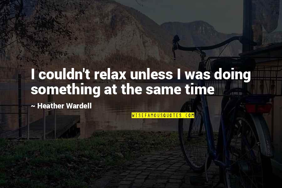 Genevieve Behrend Quotes By Heather Wardell: I couldn't relax unless I was doing something