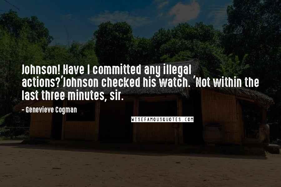 Genevieve Cogman quotes: Johnson! Have I committed any illegal actions?'Johnson checked his watch. 'Not within the last three minutes, sir.