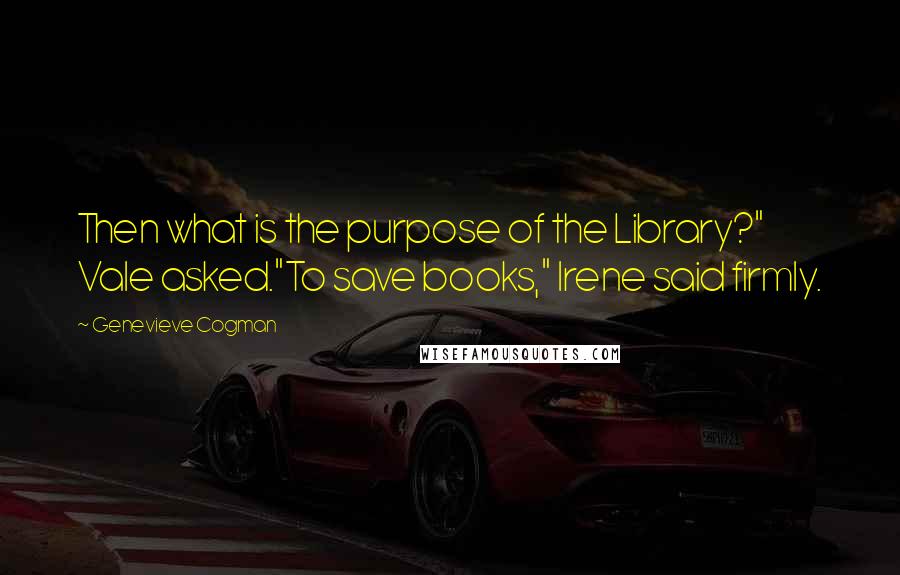 Genevieve Cogman quotes: Then what is the purpose of the Library?" Vale asked."To save books," Irene said firmly.