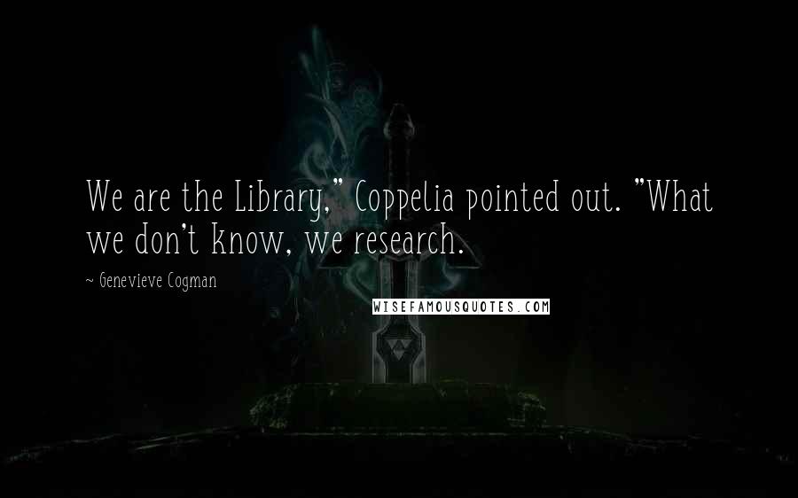 Genevieve Cogman quotes: We are the Library," Coppelia pointed out. "What we don't know, we research.
