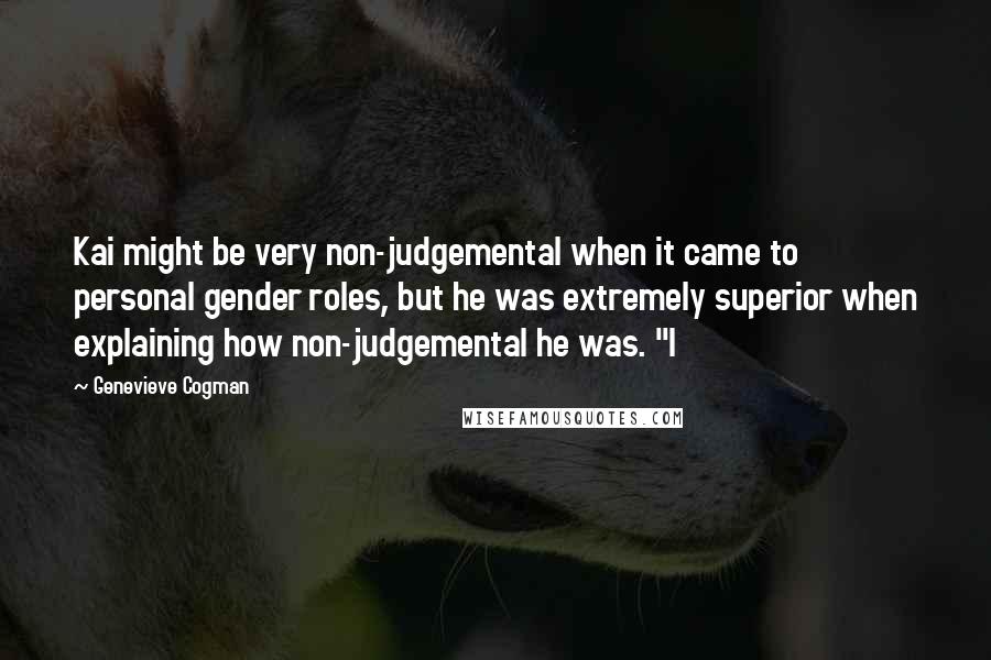 Genevieve Cogman quotes: Kai might be very non-judgemental when it came to personal gender roles, but he was extremely superior when explaining how non-judgemental he was. "I