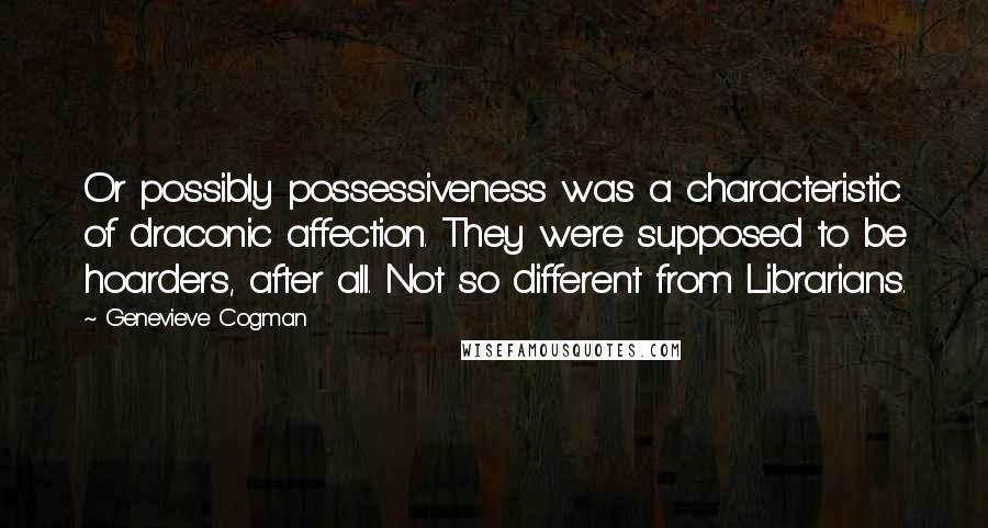 Genevieve Cogman quotes: Or possibly possessiveness was a characteristic of draconic affection. They were supposed to be hoarders, after all. Not so different from Librarians.