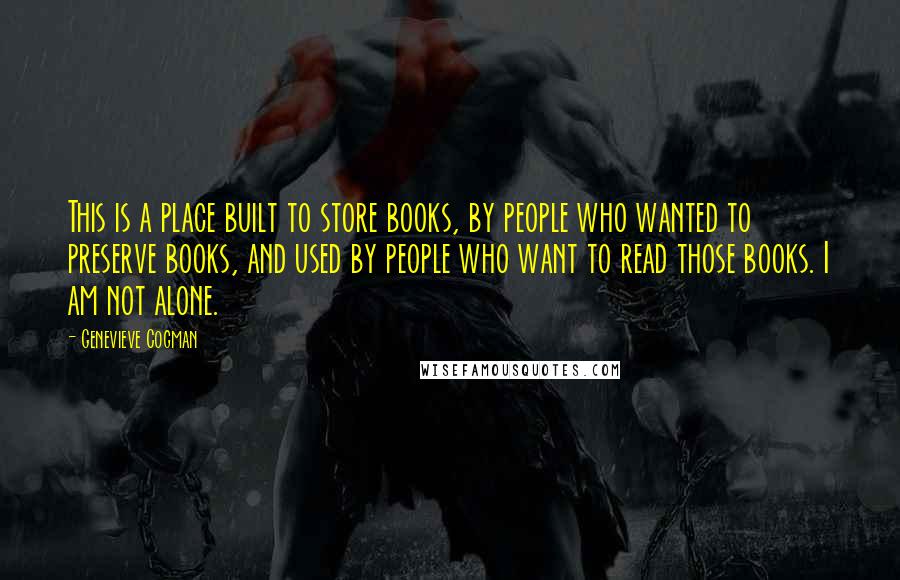 Genevieve Cogman quotes: This is a place built to store books, by people who wanted to preserve books, and used by people who want to read those books. I am not alone.