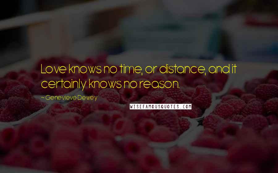 Genevieve Dewey quotes: Love knows no time, or distance, and it certainly knows no reason.