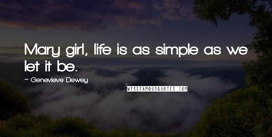 Genevieve Dewey quotes: Mary girl, life is as simple as we let it be.