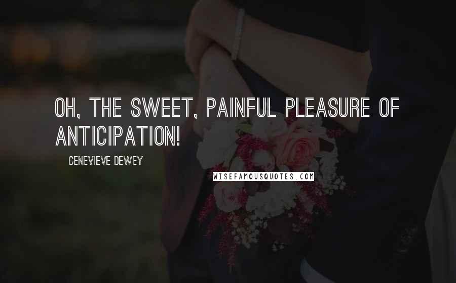 Genevieve Dewey quotes: Oh, the sweet, painful pleasure of anticipation!