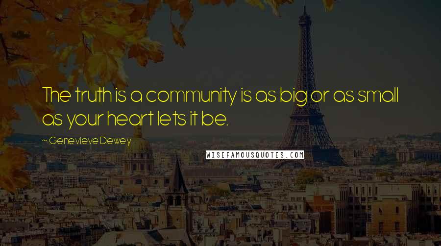 Genevieve Dewey quotes: The truth is a community is as big or as small as your heart lets it be.