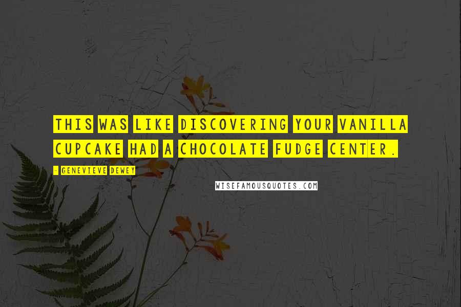 Genevieve Dewey quotes: This was like discovering your vanilla cupcake had a chocolate fudge center.