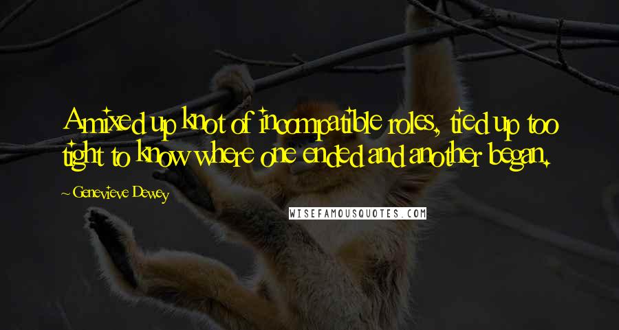 Genevieve Dewey quotes: A mixed up knot of incompatible roles, tied up too tight to know where one ended and another began.